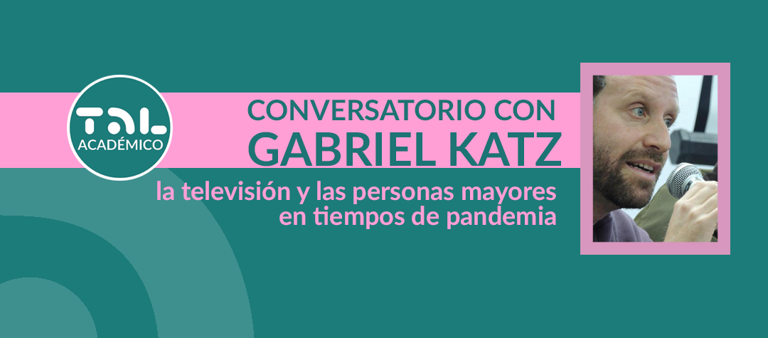 Conversatorio con Gabriel Katz: "La televisión y las personas mayores en tiempos de pandemia"